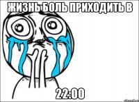 жизнь боль приходить в 22:00