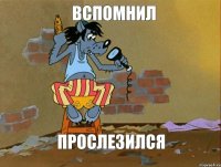 вспомнил прослезился