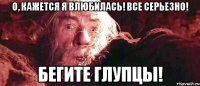 О, кажется я влюбилась! все серьезно! Бегите глупцы!