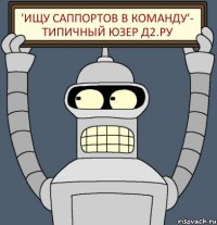 'ищу саппортов в команду'- Типичный юзер д2.ру