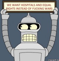 we want hospitals and equal rights instead of fucking wars