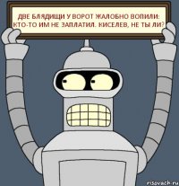 Две блядищи у ворот Жалобно вопили: Кто-то им не заплатил. Киселев, не ты ли?