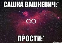 Сашка Вашкевич:* Прости:*