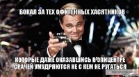 Бокал за тех офигенных хасятников которые даже оказавшись в эпицентре срачей умудряются не с кем не ругаться