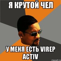 я крутой чел у меня есть virep activ