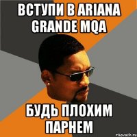 Вступи в Ariana Grande MQA Будь плохим парнем