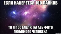 ЕСЛИ НАБЕРЁТСЯ 100 ЛАЙКОВ ТО Я ПОСТАВЛЮ НА АВУ ФОТО ЛЮБИМОГО ЧЕЛОВЕКА