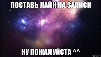 ПОСТАВЬ ЛАЙК НА ЗАПИСИ НУ ПОЖАЛУЙСТА ^^