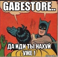 Gabestore.. Да иди ты нахуй уже !