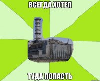 всегда хотел туда попасть