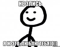 Не злись Я ж это, люблю тебя)0))