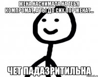 Жена наснимала на тебя компромат, а ты до сих пор женат... ЧЕТ ПАДАЗРИТИЛЬНА