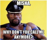 Misha, Why don't you call me anymore?