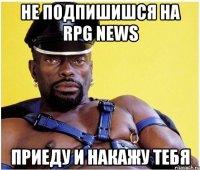 Не подпишишся на RPG News Приеду и накажу тебя