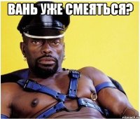 Вань уже смеяться? 