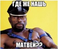 Где же нашь МАТВЕЙ??