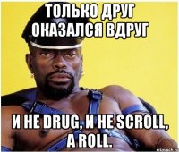 Только друг оказался вдруг и не drug, и не scroll, а roll.