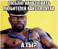 люблю наказывать любителей RANGE ROVERA а ты?