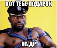 Вот тебе подарок на др