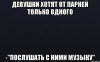 девушки хотят от парней только одного -"послушать с ними музыку"