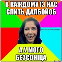 В каждому із нас спить далбойоб А у мого безсоніца