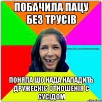 Побачила пацу без трусів Поняла шо нада наладить дружескіє отношенія с сусідом