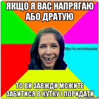 Якщо я вас напрягаю або дратую То ви завжди можите забитися в кутку і поридати