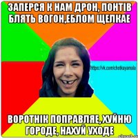 Заперся к нам Дрон, понтів блять вогон,еблом щелкае воротнік поправляе, хуйню городе, нахуй уходе