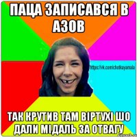 Паца записався в Азов так крутив там віртухі шо дали мідаль за отвагу