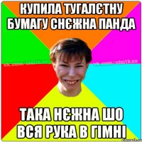 Купила тугалєтну бумагу снєжна панда така нєжна шо вся рука в гімні