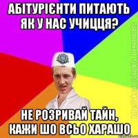 абітурієнти питають як у нас учицця? не розривай тайн, кажи шо всьо харашо