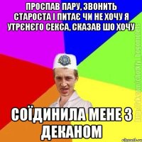 Проспав пару, звонить староста і питає чи не хочу я утрєнєго секса, сказав шо хочу Соїдинила мене з деканом