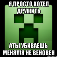 Я просто хотел дружить Аты убиваешь меня!!!Я не веновен