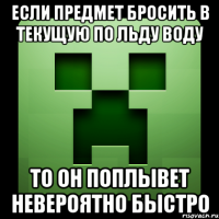 Если предмет бросить в текущую по льду воду то он поплывет невероятно быстро