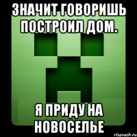 Значит говоришь построил дом. Я приду на новоселье