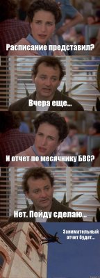 Расписание представил? Вчера еще... И отчет по месячнику БВС? Нет. Пойду сделаю... Занимательный отчет будет...