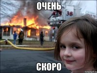 ОЧЕНЬ СКОРО