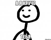 А Я КРУЧЕ ТЕБЯ