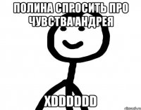 полина спросить про чувства андрея xDDDDDD