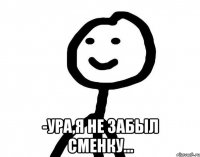  -Ура,я не забыл сменку...