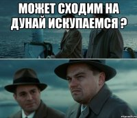 может сходим на дунай искупаемся ? 