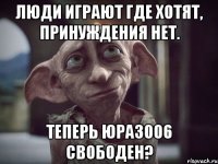 Люди играют где хотят, принуждения нет. теперь юра3006 свободен?