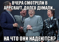 Вчера смотрели в AppCraft, долго думали... На что они надеются?