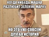 Когда нибудь Машка разлюбит Зеленую марку Но это уже совсем Другая история