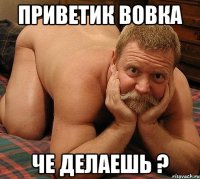 приветик Вовка че делаешь ?