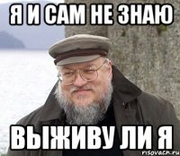 Я и сам не знаю выживу ли я