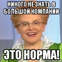 никого не знать в большой компании ЭТО НОРМА!