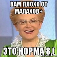 Вам плохо от Малахов+ это норма 8.(