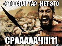 -Это Спарта? -НЕТ ЭТО СРАААААЧ!!!11