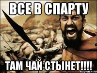 Все в спарту там чай стынет!!!!